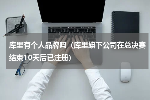 库里有个人品牌吗（库里旗下公司在总决赛结束10天后已注册）