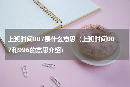 上班时间007是什么意思（上班时间007和996的意思介绍）
