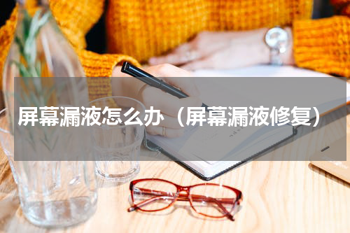 屏幕漏液怎么办（屏幕漏液修复）