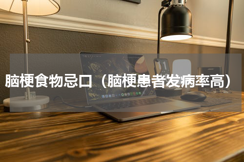 脑梗食物忌口（脑梗患者发病率高）
