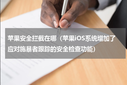 苹果安全拦截在哪（苹果iOS系统增加了应对施暴者跟踪的安全检查功能）