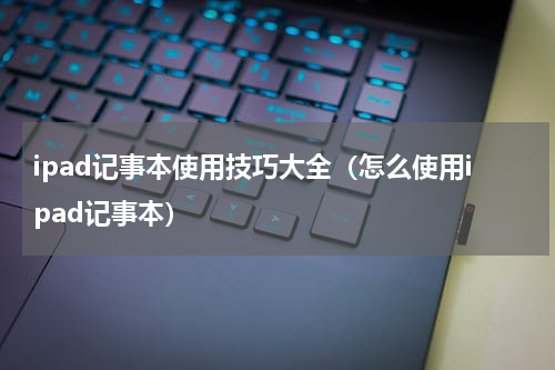 ipad记事本使用技巧大全（怎么使用ipad记事本）
