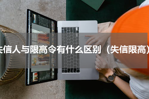 失信人与限高令有什么区别（失信限高）