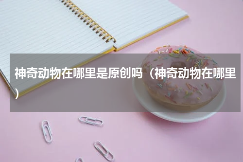 神奇动物在哪里是原创吗（神奇动物在哪里）