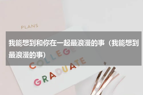 我能想到和你在一起最浪漫的事（我能想到最浪漫的事）