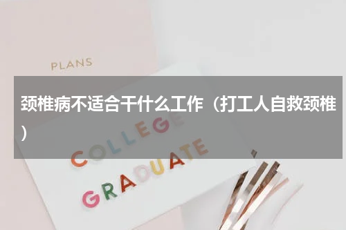 颈椎病不适合干什么工作（打工人自救颈椎）