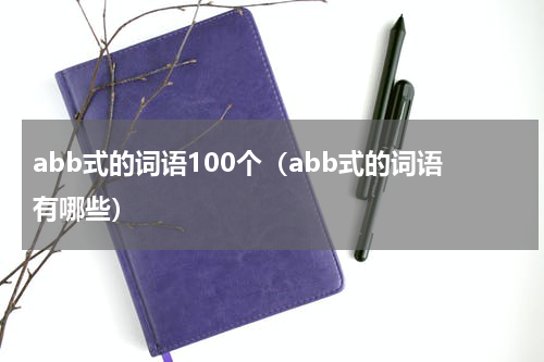 abb式的词语100个（abb式的词语有哪些）