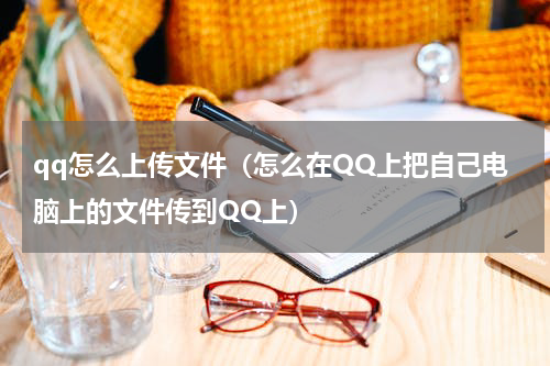 qq怎么上传文件（怎么在QQ上把自己电脑上的文件传到QQ上）