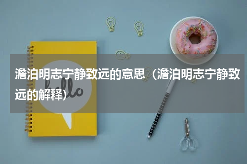 澹泊明志宁静致远的意思（澹泊明志宁静致远的解释）