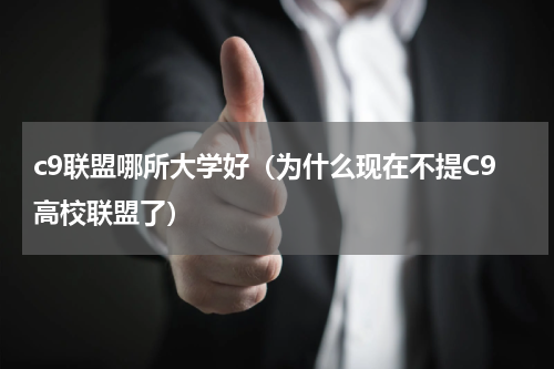 c9联盟哪所大学好（为什么现在不提C9高校联盟了）