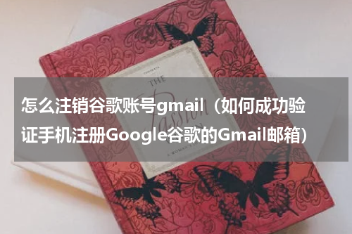 怎么注销谷歌账号gmail（如何成功验证手机注册Google谷歌的Gmail邮箱）