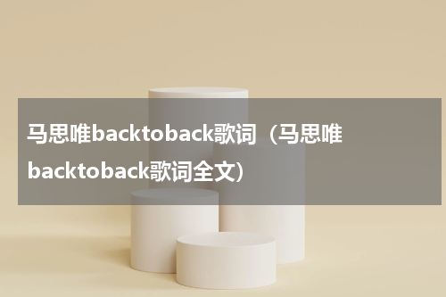 马思唯backtoback歌词（马思唯backtoback歌词全文）