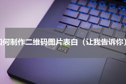 如何制作二维码图片表白（让我告诉你）