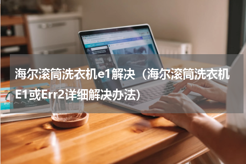 海尔滚筒洗衣机e1解决（海尔滚筒洗衣机E1或Err2详细解决办法）