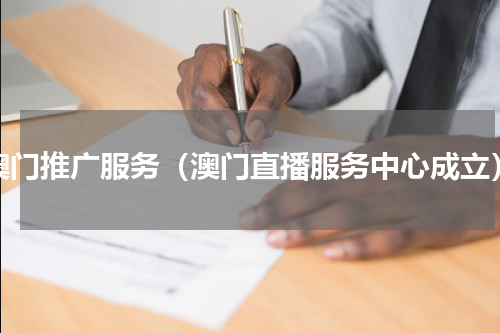 澳门推广服务（澳门直播服务中心成立）