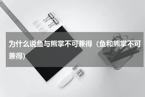 为什么说鱼与熊掌不可兼得（鱼和熊掌不可兼得）