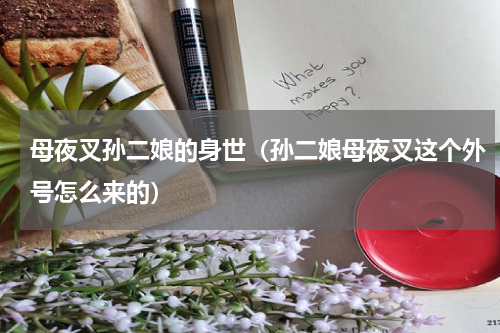 母夜叉孙二娘的身世（孙二娘母夜叉这个外号怎么来的）