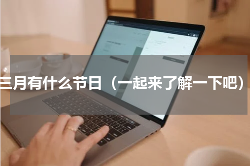 三月有什么节日（一起来了解一下吧）