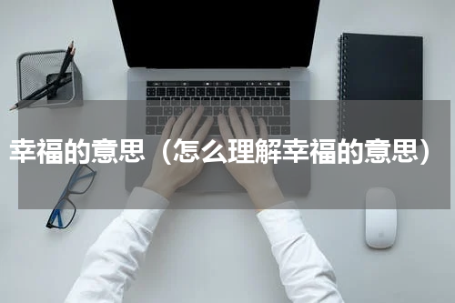 幸福的意思（怎么理解幸福的意思）