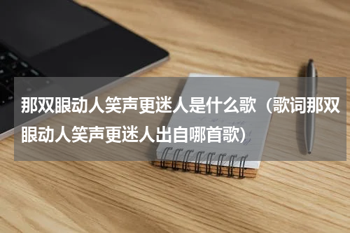 那双眼动人笑声更迷人是什么歌（歌词那双眼动人笑声更迷人出自哪首歌）