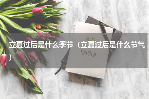 立夏过后是什么季节（立夏过后是什么节气）