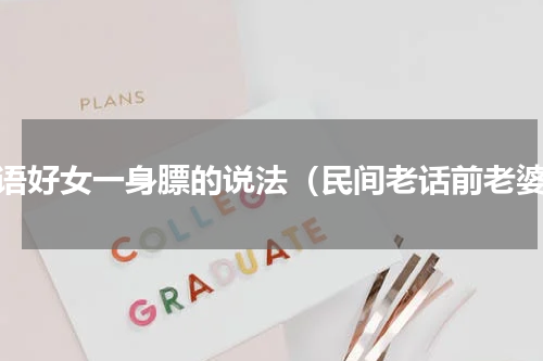 俗语好女一身膘的说法（民间老话前老婆）