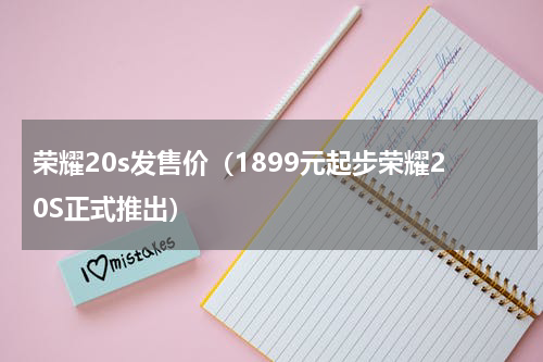 荣耀20s发售价（1899元起步荣耀20S正式推出）