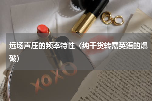 远场声压的频率特性（纯干货转需英语的爆破）