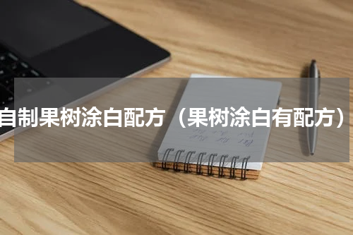 自制果树涂白配方（果树涂白有配方）