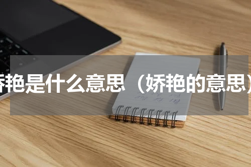 娇艳是什么意思（娇艳的意思）