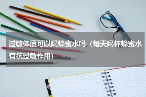 过敏体质可以喝蜂蜜水吗（每天喝杯蜂蜜水有抗过敏作用）