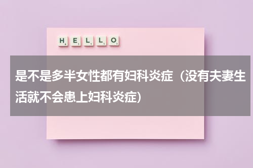 是不是多半女性都有妇科炎症（没有夫妻生活就不会患上妇科炎症）