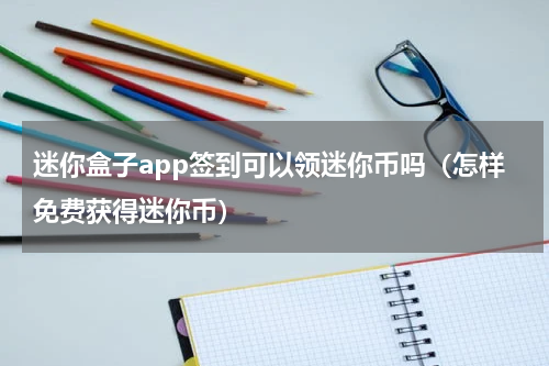 迷你盒子app签到可以领迷你币吗（怎样免费获得迷你币）