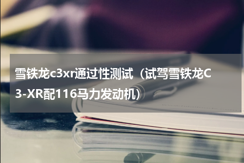 雪铁龙c3xr通过性测试（试驾雪铁龙C3-XR配116马力发动机）
