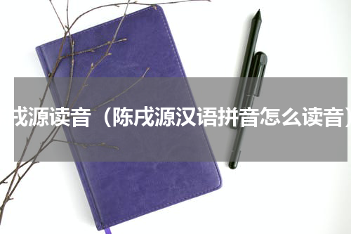 陈戌源读音（陈戌源汉语拼音怎么读音）