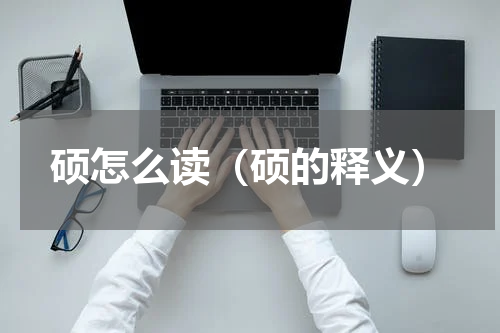 硕怎么读（硕的释义）