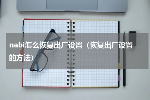 nabi怎么恢复出厂设置（恢复出厂设置的方法）