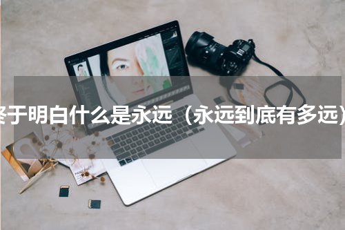 终于明白什么是永远（永远到底有多远）