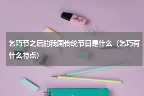 乞巧节之后的我国传统节日是什么（乞巧有什么特点）