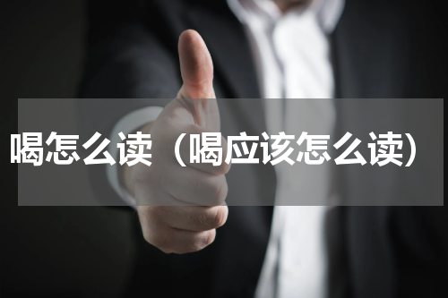 喝怎么读（喝应该怎么读）