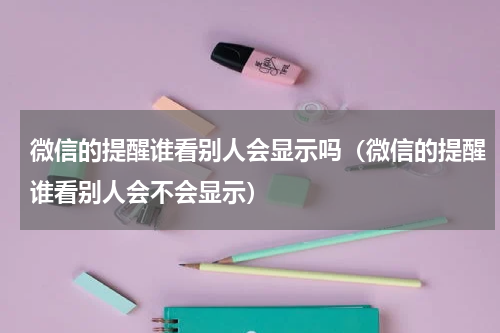 微信的提醒谁看别人会显示吗（微信的提醒谁看别人会不会显示）