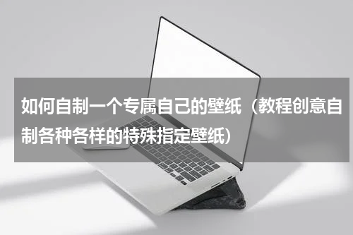 如何自制一个专属自己的壁纸（教程创意自制各种各样的特殊指定壁纸）