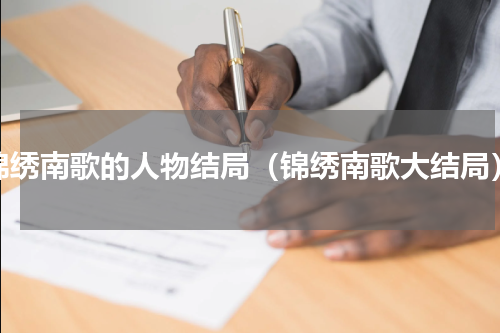锦绣南歌的人物结局（锦绣南歌大结局）