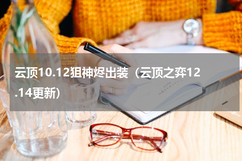 云顶10.12狙神烬出装（云顶之弈12.14更新）