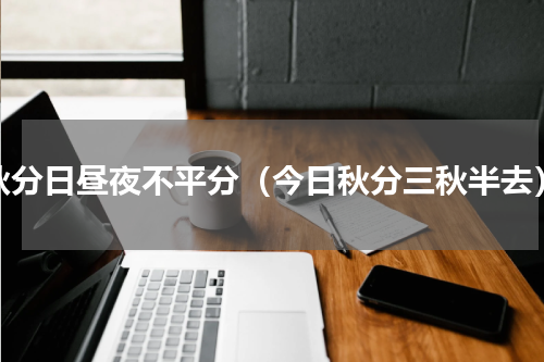 秋分日昼夜不平分（今日秋分三秋半去）