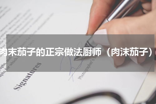 肉末茄子的正宗做法厨师（肉沫茄子）