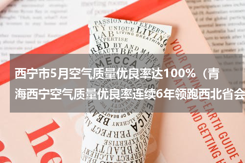 西宁市5月空气质量优良率达100%（青海西宁空气质量优良率连续6年领跑西北省会城市）