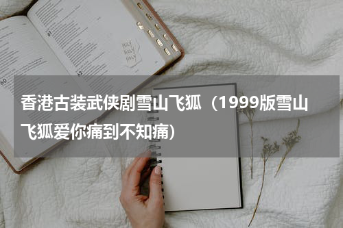 香港古装武侠剧雪山飞狐（1999版雪山飞狐爱你痛到不知痛）