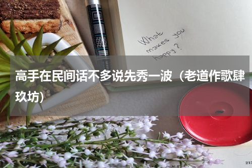 高手在民间话不多说先秀一波（老道作歌肆玖坊）