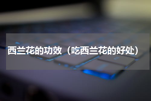 西兰花的功效（吃西兰花的好处）